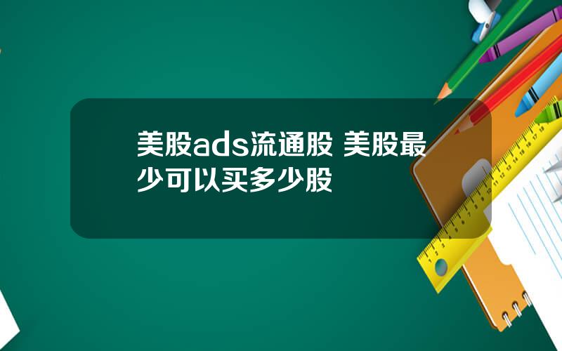 美股ads流通股 美股最少可以买多少股